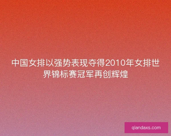 中国女排以强势表现夺得2010年女排世界锦标赛冠军再创辉煌