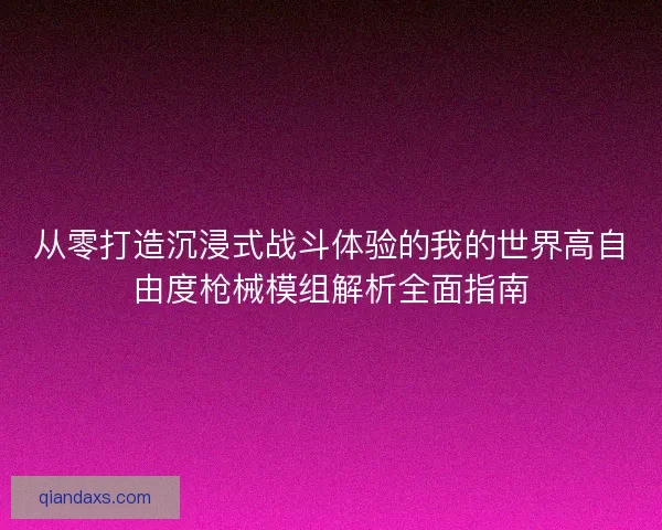 从零打造沉浸式战斗体验的我的世界高自由度枪械模组解析全面指南